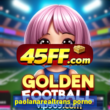 paolanarealtrans porno